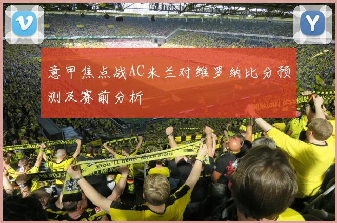 意甲焦点战AC米兰对维罗纳比分预测及赛前分析